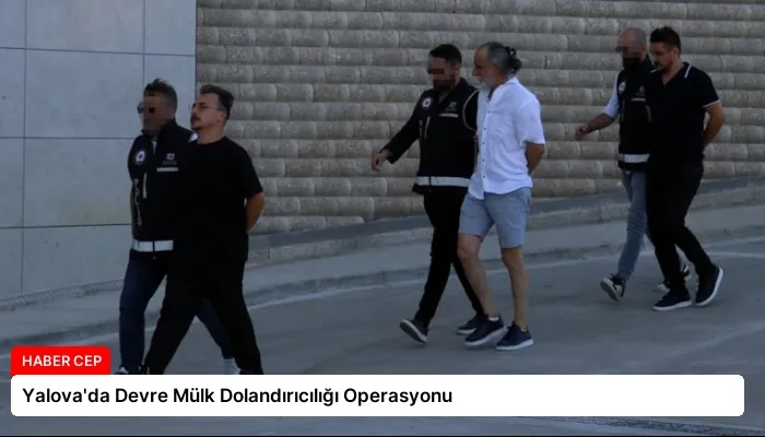 Yalova’da Devre Mülk Dolandırıcılığı Operasyonu