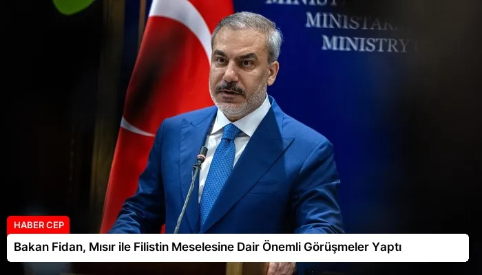 Bakan Fidan, Mısır ile Filistin Meselesine Dair Önemli Görüşmeler Yaptı