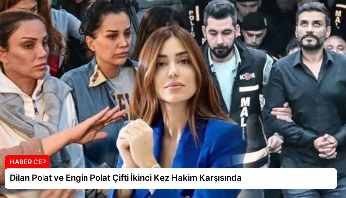 Dilan Polat ve Engin Polat Çifti İkinci Kez Hakim Karşısında