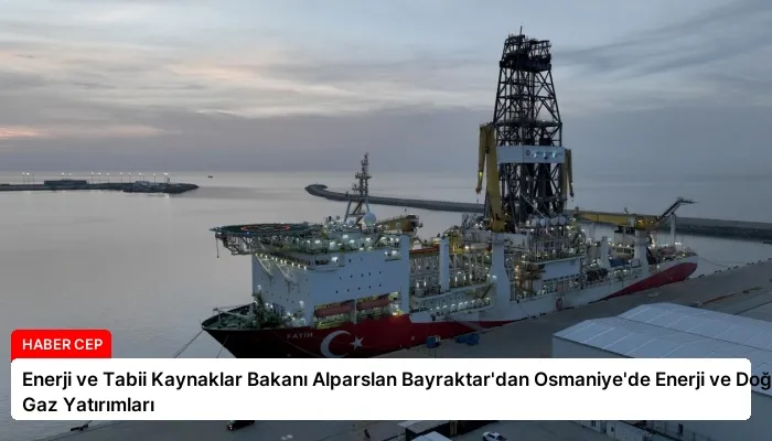 Enerji ve Tabii Kaynaklar Bakanı Alparslan Bayraktar’dan Osmaniye’de Enerji ve Doğal Gaz Yatırımları