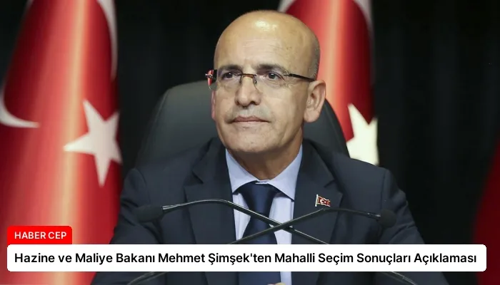 Hazine ve Maliye Bakanı Mehmet Şimşek’ten Mahalli Seçim Sonuçları Açıklaması