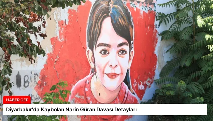 Diyarbakır’da Kaybolan Narin Güran Davası Detayları