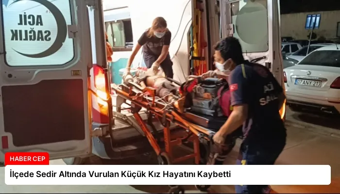 İlçede Sedir Altında Vurulan Küçük Kız Hayatını Kaybetti