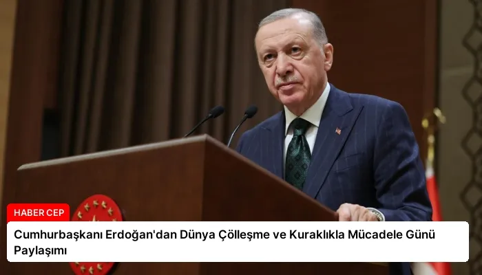 Cumhurbaşkanı Erdoğan’dan Dünya Çölleşme ve Kuraklıkla Mücadele Günü Paylaşımı