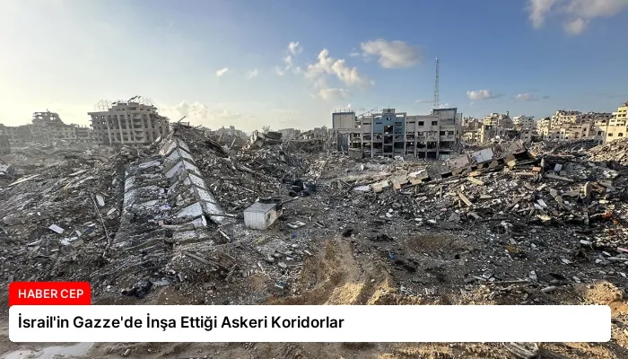 İsrail’in Gazze’de İnşa Ettiği Askeri Koridorlar