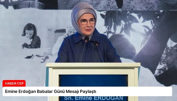 Emine Erdoğan Babalar Günü Mesajı Paylaştı