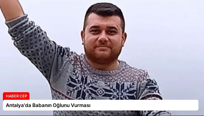 Antalya’da Babanın Oğlunu Vurması