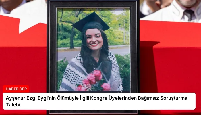 Ayşenur Ezgi Eygi’nin Ölümüyle İlgili Kongre Üyelerinden Bağımsız Soruşturma Talebi