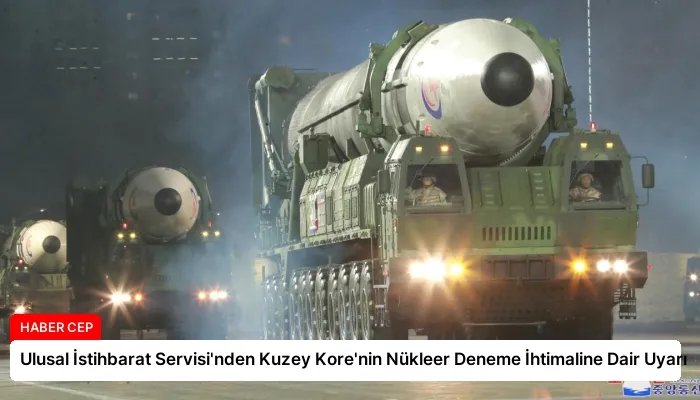 Ulusal İstihbarat Servisi’nden Kuzey Kore’nin Nükleer Deneme İhtimaline Dair Uyarı