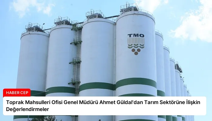 Toprak Mahsulleri Ofisi Genel Müdürü Ahmet Güldal’dan Tarım Sektörüne İlişkin Değerlendirmeler