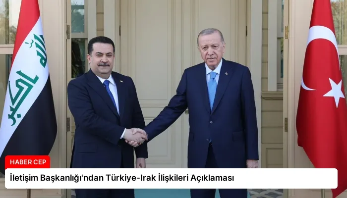 İletişim Başkanlığı’ndan Türkiye-Irak İlişkileri Açıklaması