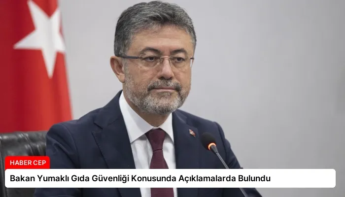 Bakan Yumaklı Gıda Güvenliği Konusunda Açıklamalarda Bulundu