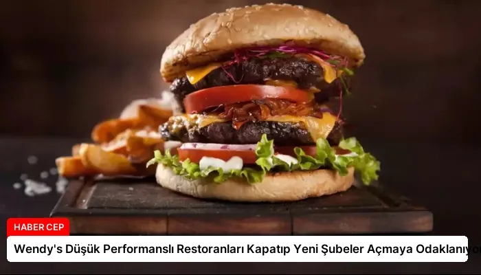 Wendy’s Düşük Performanslı Restoranları Kapatıp Yeni Şubeler Açmaya Odaklanıyor