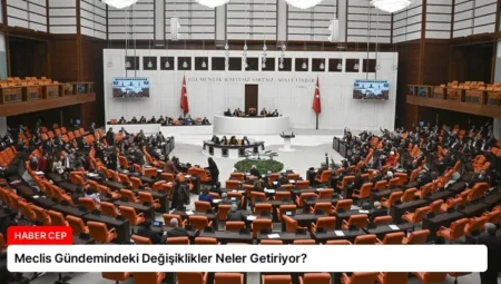 Meclis Gündemindeki Değişiklikler Neler Getiriyor?