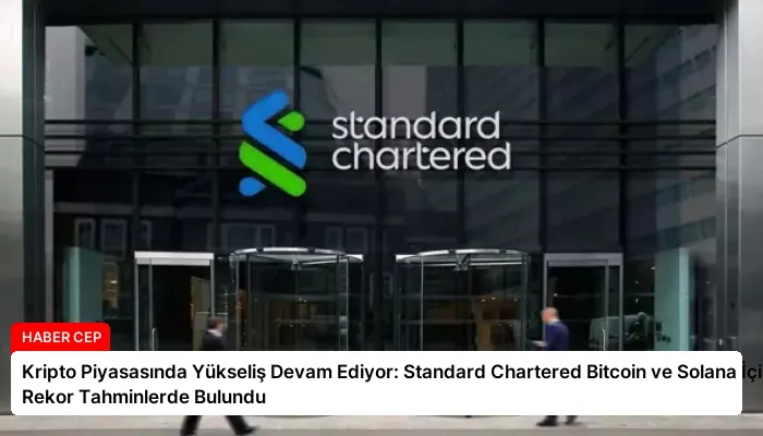 Kripto Piyasasında Yükseliş Devam Ediyor: Standard Chartered Bitcoin ve Solana İçin Rekor Tahminlerde Bulundu