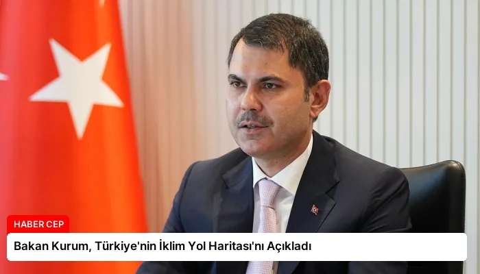 Bakan Kurum, Türkiye’nin İklim Yol Haritası’nı Açıkladı