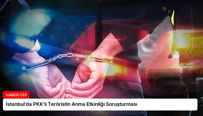 İstanbul’da PKK’lı Teröristin Anma Etkinliği Soruşturması