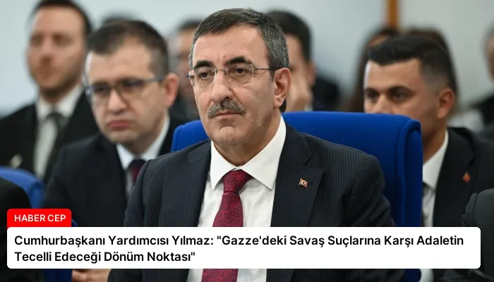 Cumhurbaşkanı Yardımcısı Yılmaz: “Gazze’deki Savaş Suçlarına Karşı Adaletin Tecelli Edeceği Dönüm Noktası”