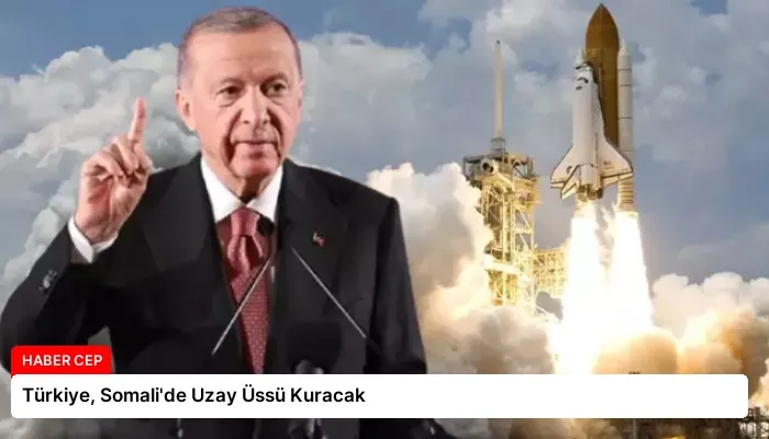 Türkiye, Somali’de Uzay Üssü Kuracak