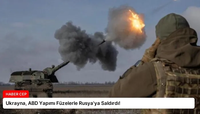 Ukrayna, ABD Yapımı Füzelerle Rusya’ya Saldırdı!