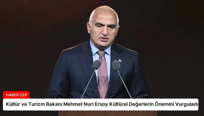 Kültür ve Turizm Bakanı Mehmet Nuri Ersoy Kültürel Değerlerin Önemini Vurguladı