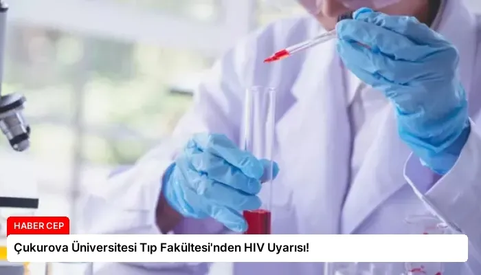 Çukurova Üniversitesi Tıp Fakültesi’nden HIV Uyarısı!