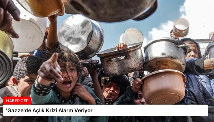 ‘Gazze’de Açlık Krizi Alarm Veriyor
