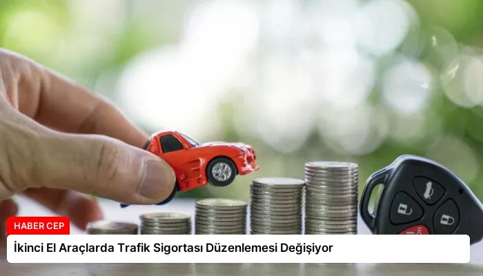 İkinci El Araçlarda Trafik Sigortası Düzenlemesi Değişiyor