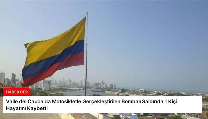 Valle del Cauca’da Motosikletle Gerçekleştirilen Bombalı Saldırıda 1 Kişi Hayatını Kaybetti