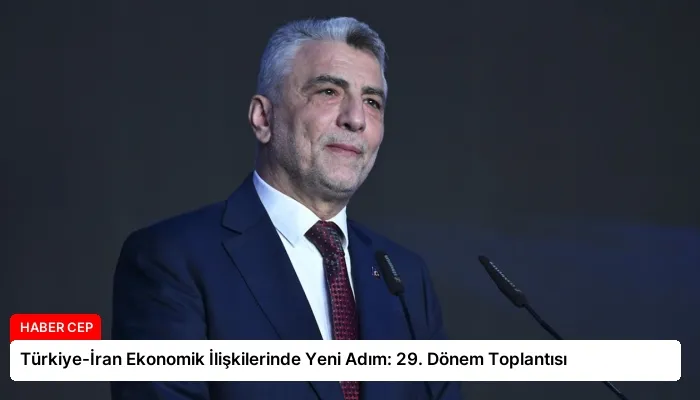 Türkiye-İran Ekonomik İlişkilerinde Yeni Adım: 29. Dönem Toplantısı