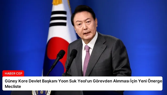 Güney Kore Devlet Başkanı Yoon Suk Yeol’un Görevden Alınması İçin Yeni Önerge Mecliste
