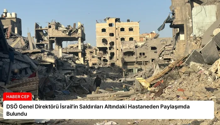 DSÖ Genel Direktörü İsrail’in Saldırıları Altındaki Hastaneden Paylaşımda Bulundu