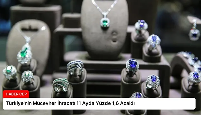Türkiye’nin Mücevher İhracatı 11 Ayda Yüzde 1,6 Azaldı