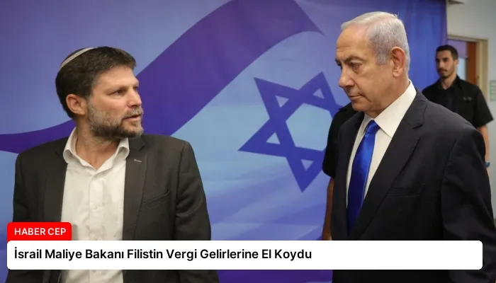 İsrail Maliye Bakanı Filistin Vergi Gelirlerine El Koydu