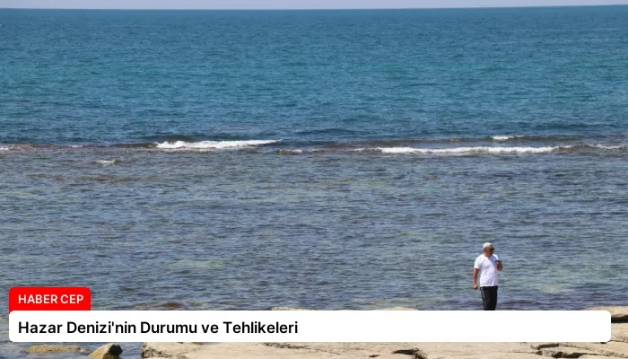 Hazar Denizi’nin Durumu ve Tehlikeleri
