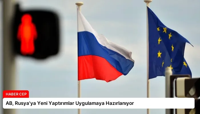 AB, Rusya’ya Yeni Yaptırımlar Uygulamaya Hazırlanıyor