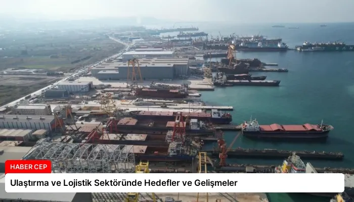 Ulaştırma ve Lojistik Sektöründe Hedefler ve Gelişmeler
