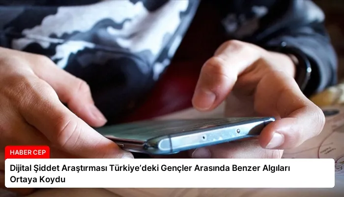 Dijital Şiddet Araştırması Türkiye’deki Gençler Arasında Benzer Algıları Ortaya Koydu