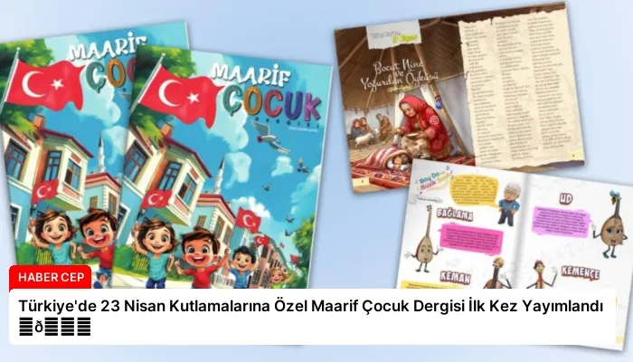 Türkiye’de 23 Nisan Kutlamalarına Özel Maarif Çocuk Dergisi İlk Kez Yayımlandı ⏬👇