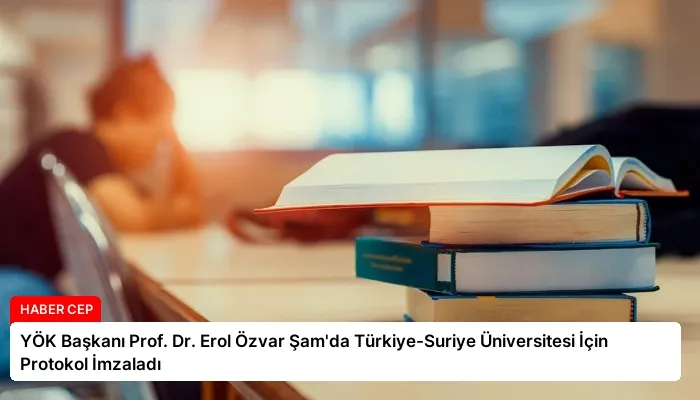 YÖK Başkanı Prof. Dr. Erol Özvar Şam’da Türkiye-Suriye Üniversitesi İçin Protokol İmzaladı