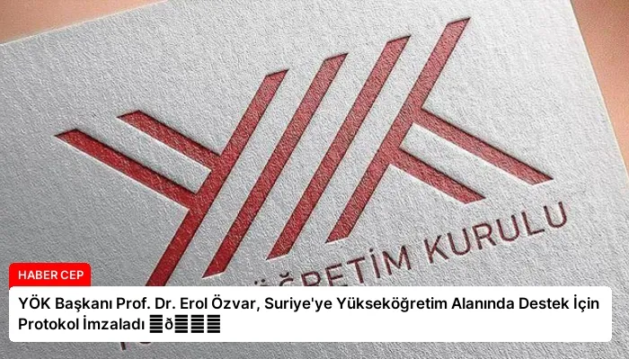 YÖK Başkanı Prof. Dr. Erol Özvar, Suriye’ye Yükseköğretim Alanında Destek İçin Protokol İmzaladı ⏬👇