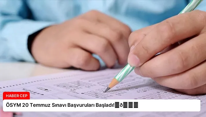 ÖSYM 20 Temmuz Sınavı Başvuruları Başladı!⏬👇