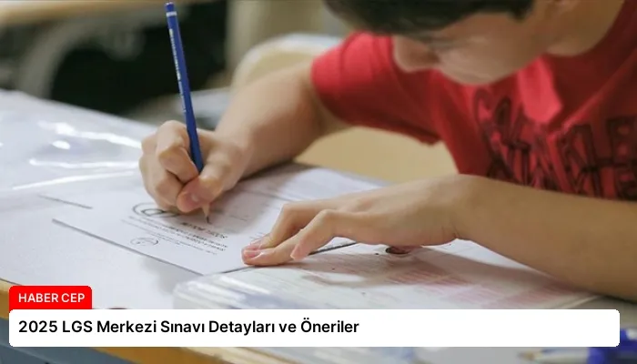 2025 LGS Merkezi Sınavı Detayları ve Öneriler
