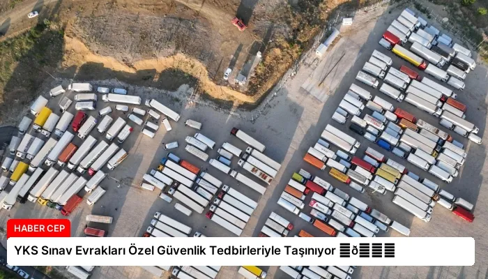 YKS Sınav Evrakları Özel Güvenlik Tedbirleriyle Taşınıyor ⏬👇