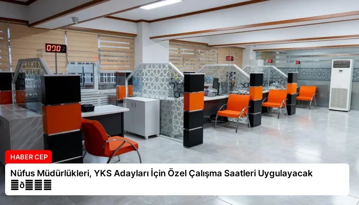 Nüfus Müdürlükleri, YKS Adayları İçin Özel Çalışma Saatleri Uygulayacak ⏬👇