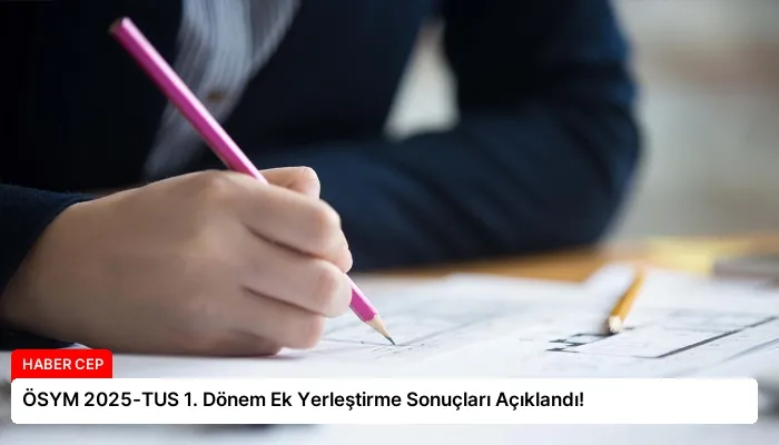 ÖSYM 2025-TUS 1. Dönem Ek Yerleştirme Sonuçları Açıklandı!