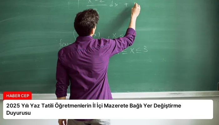 2025 Yılı Yaz Tatili Öğretmenlerin İl İçi Mazerete Bağlı Yer Değiştirme Duyurusu