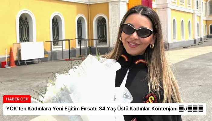 YÖK’ten Kadınlara Yeni Eğitim Fırsatı: 34 Yaş Üstü Kadınlar Kontenjanı ⏬👇