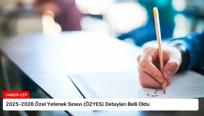 2025-2026 Özel Yetenek Sınavı (ÖZYES) Detayları Belli Oldu