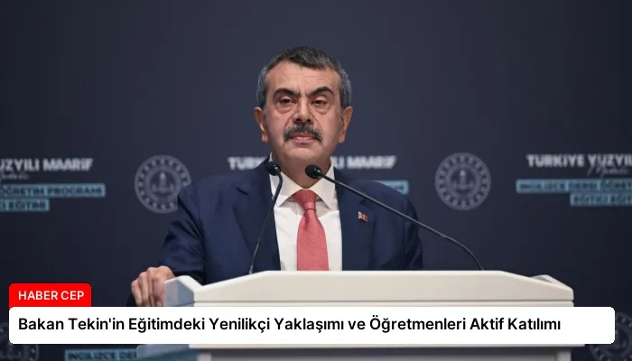 Bakan Tekin’in Eğitimdeki Yenilikçi Yaklaşımı ve Öğretmenleri Aktif Katılımı